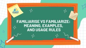 Familiarise vs Familiarize Meaning, Examples, and Usage Rules